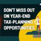 Don’t Miss Out on Year-End Tax-Planning Opportunities