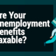 Are Your Unemployment Benefits Taxable?