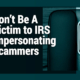 Don’t Be A Victim to IRS Impersonating Scammers