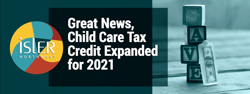 great-news-child-care-tax-credit-expanded-for-2021-isler-northwest-llc