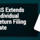 IRS Extends Individual Return Filing Date