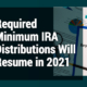 Required Minimum IRA Distributions Will Resume in 2021